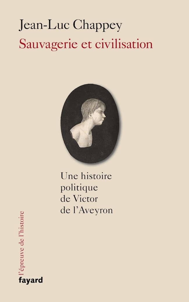 Jean-Luc Chappey, Sauvagerie et civilisation. Une histoire politique de Victor de l’Aveyron, Fayard critique