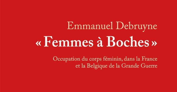 Emmanuel Debruyne, « Femmes à boches ». Occupation du corps féminin dans la France et la Belgique de la Grande Guerre