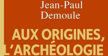 Aux origines, l’archéologie, de Jean-Paul Demoule