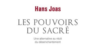 Hans Joas, Les pouvoirs du sacré. Une alternative au récit du désenchantement