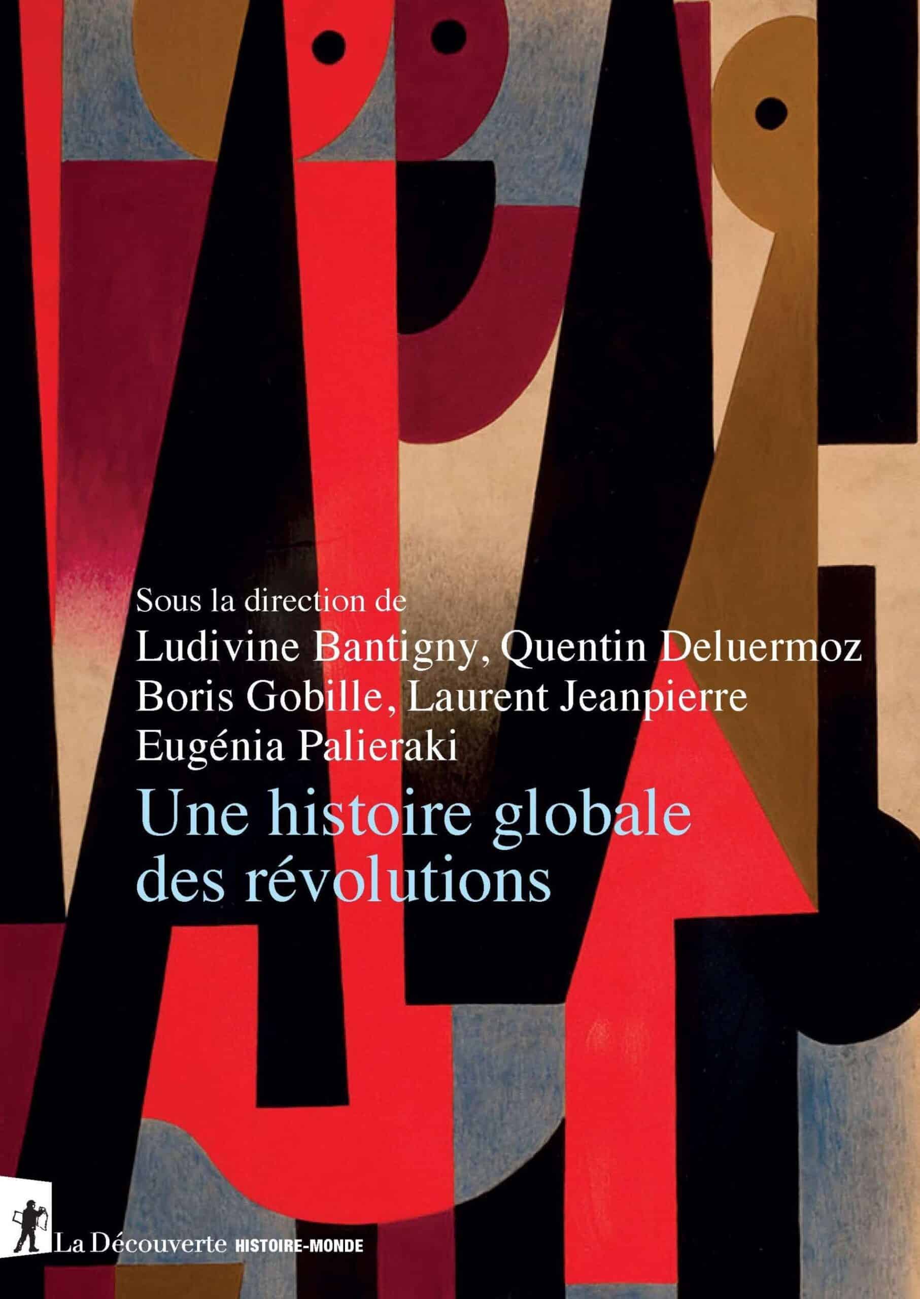 Une Histoire globale des révolutions, sous la direction de Ludivine Bantigny, Quentin Deluermoz, Boris Gobille, Laurent Jeanpierre, Eugénia Palieraki, Paris, La Découverte